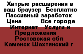 Хитрые расширения в ваш браузер. Бесплатно! Пассивный заработок. › Цена ­ 777 - Все города Интернет » Услуги и Предложения   . Ростовская обл.,Каменск-Шахтинский г.